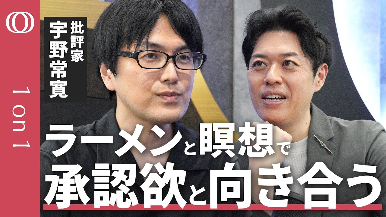 【批評家・宇野常寛】“ラーメン”で世界と関わり、“瞑想”で自分を肯定する／「何者でなくていい」／現代は自己実現として“父”が実現できない【1on1】