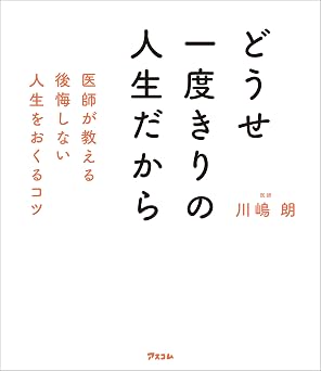 どうせ一度きりの人生だから 医師が教える後悔しない人生をおくるコツ