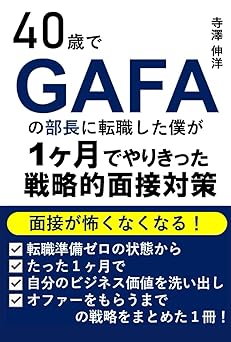 40歳でGAFAの部長に転職した僕が1ヶ月でやりきった戦略的面接対策: 面接が怖くなくなる!転職準備ゼロの状態からたった1ヶ月で自分のビジネス価値を洗い出し、オファーをもらうまでの戦略をまとめた1冊